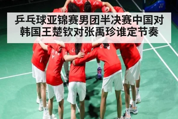 乒乓球亚锦赛男团半决赛中国对韩国王楚钦对张禹珍谁定节奏